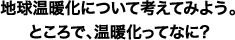 地球温暖化について考えてみよう。ところで温暖化って何？